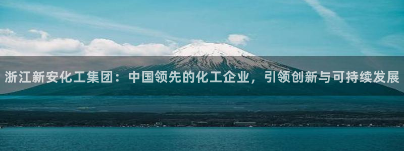 球盟会黑钱：浙江新安化工集团：中国领先的化工企业，引领创新与