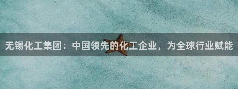 球盟会官方最新入口：无锡化工集团：中国领先的化工企业，为全球