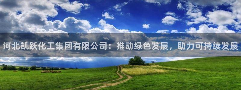 球盟会官网网页版：河北凯跃化工集团有限公司：推动绿色发展，助