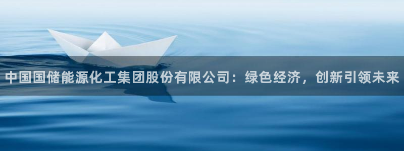 球盟会连接：中国国储能源化工集团股份有限公司：绿色经济，创新
