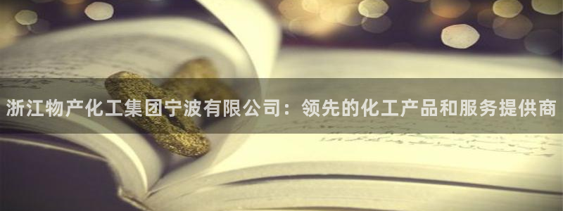 球盟会进不去吗：浙江物产化工集团宁波有限公司：领先的化工产品