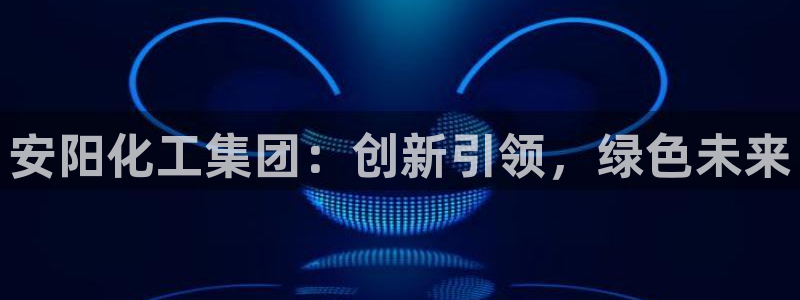 球盟会娱乐平台：安阳化工集团：创新引领，绿色未来