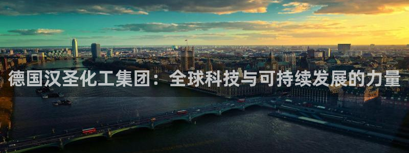 球盟会乐虎：德国汉圣化工集团：全球科技与可持续发展的力量