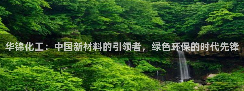 球盟会乐虎：华锦化工：中国新材料的引领者，绿色环保的时代先锋