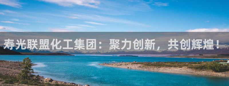 球盟会在线官网：寿光联盟化工集团：聚力创新，共创辉煌！