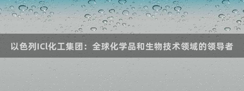 千亿球盟会：以色列ICl化工集团：全球化