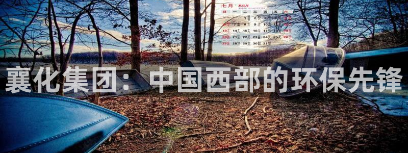球盟会黑款吗是真的吗：襄化集团：中国西部的环保先锋