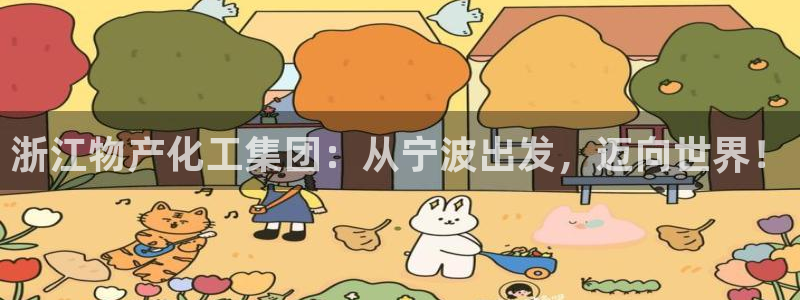 球盟会在线登录：浙江物产化工集团：从宁波出发，迈向世界！