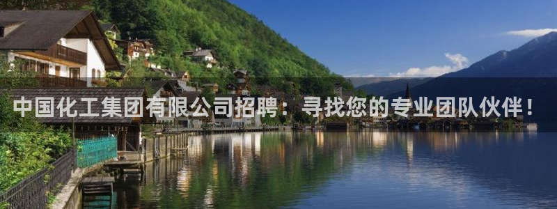 球盟会可靠不：中国化工集团有限公司招聘：寻找您的专业团队伙伴