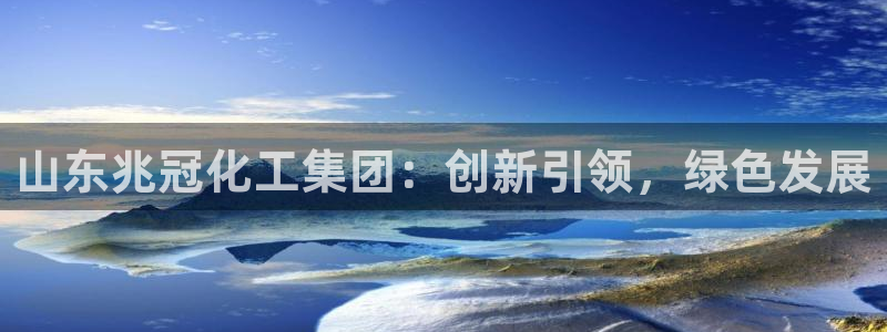 球盟会网页登录入口：山东兆冠化工集团：创新引领，绿色发展