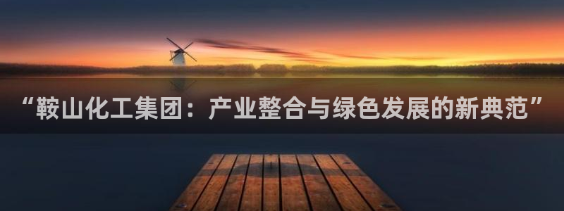 球盟会黑款吗知乎小说：“鞍山化工集团：产业整合与绿色发展的新