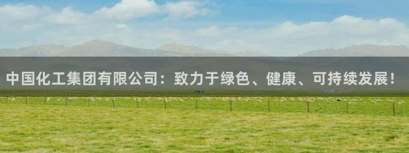 球盟会入口：中国化工集团有限公司：致力于绿色、健康、可持续发