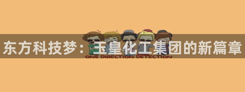 球盟会登陆入口：东方科技梦：玉皇化工集团的新篇章