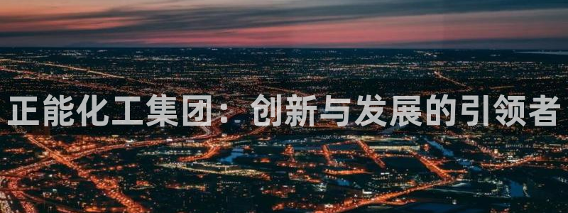 球盟会APP下载：正能化工集团：创新与发展的引领者