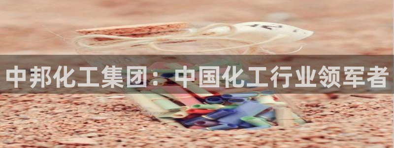 球盟会电子游戏平台：中邦化工集团：中国化工行业领军者