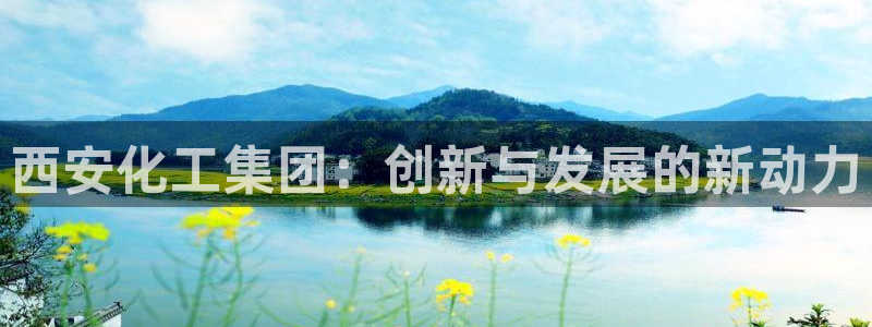 球盟会黑款吗知乎文章：西安化工集团：创新与发展的新动力