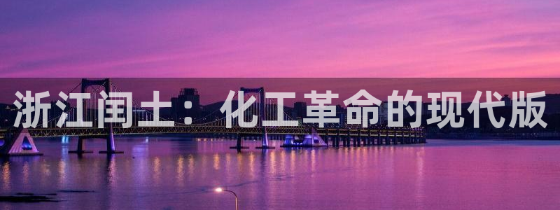 球盟会体验金：浙江闰土：化工革命的现代版