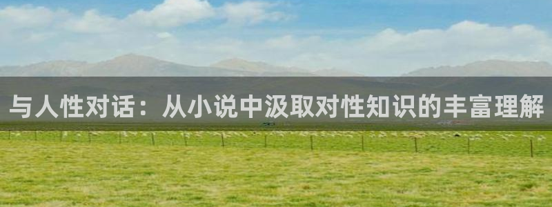 爱去小说下载网txt下载：与人性对话：从小说中汲取对性知识的丰富理解