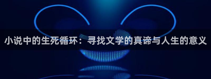 爱去小说下载站：小说中的生死循环：寻找文学的真谛与人生的意义